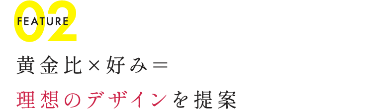 FEATURE02 黄金比×好み＝理想のデザインを提案