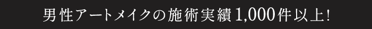 男性アートメイクの施術実績1,000件以上!